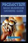 Pscilocybin: Magic Mushroom Growers Guide: All You Need to Know about Magic Mushroom Benefits, Side Effects and Comprehensive Growe Cover Image