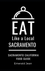 Eat Like a Local-Sacramento: Sacramento California Food Guide By Eat Like A. Local, Emerald Jean Cover Image