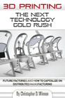 3D Printing: The Next Technology Gold Rush - Future Factories and How to Capitalize on Distributed Manufacturing By Christopher D. Winnan Cover Image