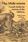 The Mide'wiwin: Grand Medicine Society of the Ojibway By Walter James Hoffman Cover Image
