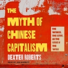 The Myth of Chinese Capitalism: The Worker, the Factory, and the Future of the World By Joe Barrett (Read by), Dexter Roberts Cover Image