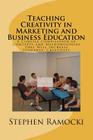 Teaching Creativity in Marketing and Business Education: A Concise Compilation of Concepts and Methodologies that Will Increase Students' Creativity By Stephen P. Ramocki Ph. D. Cover Image