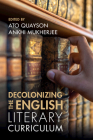 Decolonizing the English Literary Curriculum By Ato Quayson (Editor), Ankhi Mukherjee (Editor) Cover Image