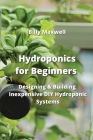 Hydroponics for Beginners: Designing & Building Inexpensive DIY Hydroponic Systems By Billy Maxwell Cover Image