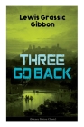 Three Go Back (Science Fiction Classic): Rediscovery of Atlantis By Lewis Grassic Gibbon Cover Image