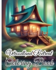 Woodland Retreat Coloring Book: Tranquil Forest Hideaways, Whimsical Creatures, Serene Nature Scenes, Serenity Cover Image