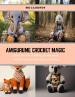 Amigurume Crochet Magic: Unlock the Art of Making 24 Whimsical Stuffed Animals, Keychains, and More By Iris G. Leighton Cover Image