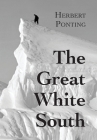 The Great White South, or With Scott in the Antarctic: Being an account of experiences with Captain Scott's South Pole Expedition and of the nature li Cover Image