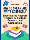 How to Speak and Write Correctly: Elaborate and Abstruse Treatises on Rhetoric, Grammar, and Composition By Joseph Devlin Cover Image