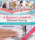 A Beginner's Guide to Machine Sewing: 50 Lessons and 15 Projects to Get You Started Cover Image