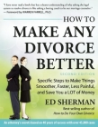 How to Make Any Divorce Better: Specific Steps to Make Things Smoother, Faster, Less Painful and Save You a Lot of Money Cover Image