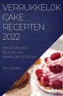Verrukkelijk Cake Recepten 2022: Een Geweldige Selectie Van Smakelijke Recepten By Iris Groen Cover Image