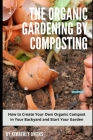 The Organic Gardening by Composting: How to Create Your Own Organic Compost in Your Backyard and Start Your Garden By Kimberly Owens Cover Image