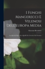 I Funghi Mangerecci E Velenosi Dell'europa Media: Con Speciale Riguardo a Quelli Che Crescono Nel Trentino By Giacomo Bresadola Cover Image