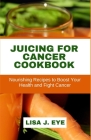 Juicing for Cancer Cookbook: Nourishing Recipes to Boost Your Health and Fight Cancer Cover Image