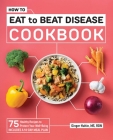 How to Eat to Beat Disease Cookbook: 75 Healthy Recipes to Protect Your Well-Being By Ginger Hultin Cover Image