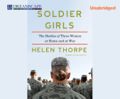 Soldier Girls: The Battles of Three Women at Home and at War By Helen Thorpe, Donna Postel (Narrated by) Cover Image