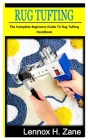 Rug Tuffing: The complete beginners guide to rug tufting handbook By Lennox H. Zane Cover Image