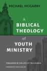 A Biblical Theology of Youth Ministry: Teenagers in The Life of The Church By Michael McGarry Cover Image