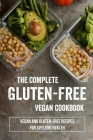 The Complete Gluten-Free Vegan Cookbook: Vegan And Gluten-Free Recipes For Lifelong Health: Delicious Gluten Free Vegan Cookbook By Joel Chicalace Cover Image
