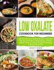 Low Oxalate Cookbook for Beginners: 200 Flavorful and Healthy Recipes to Quickly Manage and Reduce Inflammation, Prevent Kidney Stones and Renal Disea Cover Image