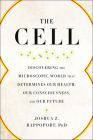 The Cell: Discovering the Microscopic World that Determines Our Health, Our Consciousness, and Our Future Cover Image