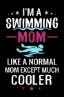 I'm a Swimming Mom Like a normal Mom except Much Cooler: Swimming Log Book - Keep Track of Your Trainings & Personal Records - 136 pages (6