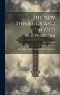 The New Theology and the Old Religion: Being Eight Lectures, Together With Five Sermons By Charles Gore Cover Image