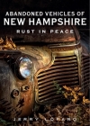 Abandoned Vehicles of New Hampshire: Rust in Peace (America Through Time) By Jerry Lofaro Cover Image