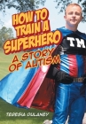 How to Train a Superhero: A Story of Autism By Teresia Dulaney Cover Image