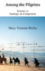 Among the Pilgrims: Journeys to Santiago De Compostela By Mary Victoria Wallis Cover Image
