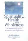 Spirituality, Health, and Wholeness: An Introductory Guide for Health Care Professionals By Henry Lamberton, Siroj Sorajjakool Cover Image