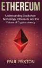 Ethereum: Understanding Blockchain Technology, Ethereum, and the Future of Cryptocurrency By Paul Paxton Cover Image