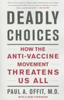 Deadly Choices: How the Anti-Vaccine Movement Threatens Us All By Paul A. Offit, MD Cover Image