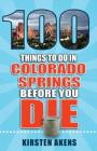 100 Things to Do in Colorado Springs Before You Die (100 Things to Do Before You Die) By Kirsten Akens Cover Image