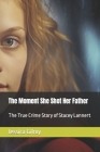 The Moment She Shot Her Father: The True Crime Story of Stacey Lannert By Jessica Gilroy Cover Image