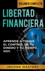 Libertad Financiera: Aprende a Tomar el Control de tu Dinero y de tu Tiempo Hoy Volumen Completo By Income Mastery Cover Image