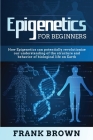 Epigenetics for Beginners: How Epigenetics can potentially revolutionize our understanding of the structure and behavior of biological life on Ea Cover Image