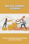 How To Be A Champion Salesperson: Guide To Transform From Salesperson To Sales Professional: What Qualities Should A Salesperson Have By Cicely Dampf Cover Image