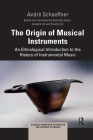 The Origin of Musical Instruments: An Ethnological Introduction to the History of Instrumental Music (Classic European Studies in the Science of Music) By André Schaeffner, Rachelle Taylor (Editor), Ariadne Lih (Translator) Cover Image