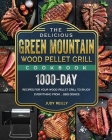 The Delicious Green Mountain Wood Pellet Grill Cookbook: 1000-Day Recipes for Your Wood Pellet Grill to Enjoy Everything from ... BBQ Dishes Cover Image
