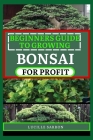 Beginners Guide to Bonsai for Profit: From Root to Canopy, a Deep Dive into the Aesthetics, Techniques, and Subtle Intricacies of Nurturing Exquisite Cover Image