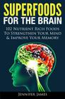 Superfoods for the Brain: 102 Nutrient Rich Foods To Strengthen Your Mind & Improve Your Memory By Jennifer James Cover Image