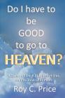 Do I Have to be GOOD to go to Heaven?: A Series of Fresh Pulpit Homilies on the Book of Romans By Roy C. Price Cover Image