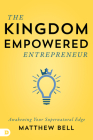 The Kingdom-Empowered Entrepreneur: Awakening Your Supernatural Edge By Matt Bell Cover Image