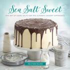 Sea Salt Sweet: The Art of Using Salts for the Ultimate Dessert Experience By Heather Baird Cover Image