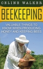 Beekeeping: Valuable Things to Know When Producing Honey and Keeping Bees Cover Image