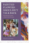 Painted Flowers Shouldn't Talk Back: The Houston Garden Artists in the Seventies (The Texas Experience, Books made possible by Sarah '84 and Mark '77 Philpy) Cover Image