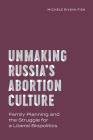 Unmaking Russia's Abortion Culture: Family Planning and the Struggle for a Liberal Biopolitics Cover Image