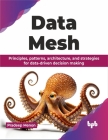 Data Mesh: Principles, Patterns, Architecture, and Strategies for Data-Driven Decision Making Cover Image